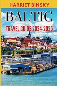 BALTIC TRAVEL GUIDE 2024-2025: Discover the Enchanting Landscapes, Hidden Gems, Rich Culture, and Vibrant Cities of Estonia, Latvia, and Lithuania with Itineraries Appropriate for First Time Visitors.