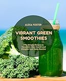 Vibrant Green Smoothies: Fifty Simple Recipes to Transform Your Health and Energize Your Daily Routine