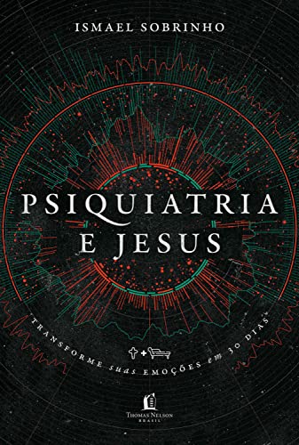 Psiquiatria e Jesus: transforme suas emoções em 30 dias