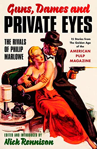 Guns, Dames and Private Eyes: The Rivals of Philip Marlowe - Stories from the Golden Age of the American Pulp Magazines