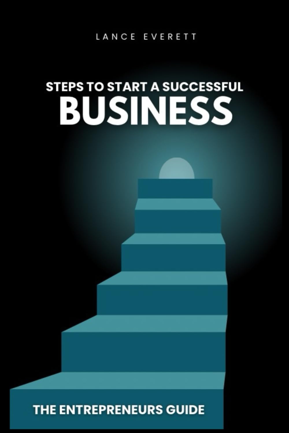 STEPS TO START A SUCCESSFUL BUSINESS “THE ENTREPRENEURS GUIDE”