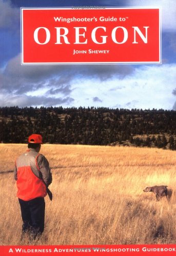 Wingshooter's Guide to Oregon (Wilderness Adventures Wingshooter's Guide Series) (Wilderness Adventures Wingshooting Guidebook)