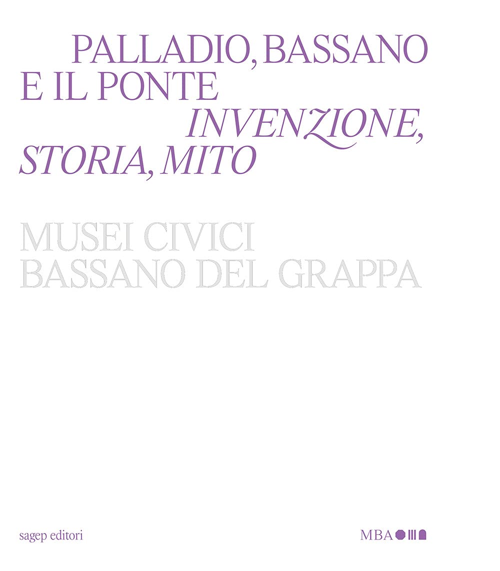 Palladio, Bassano E Il Ponte. Invenzione, Storia, Mito - 4