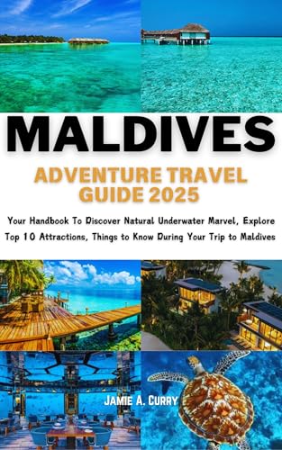 Maldives Adventure Travel Guide 2025: Your Handbook To Discover Natural Underwater Marvel, Explore Top 10 Attractions, Things to Know During Your Trip ... (DETAILED TOP TRAVEL TALES & TIPS GUIDE)
