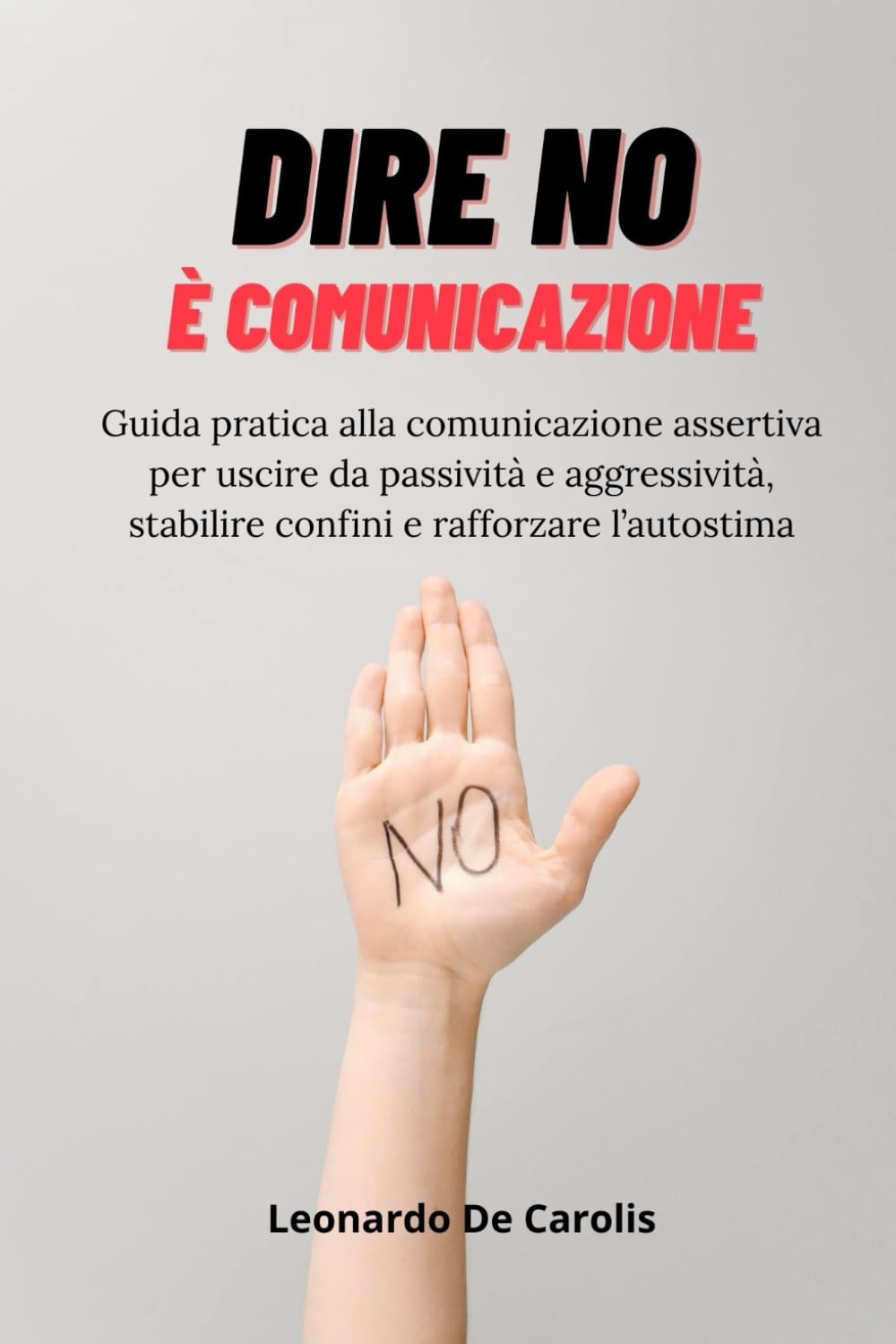 Dire No è comunicazione: Guida pratica alla comunicazione assertiva per uscire da passività e aggressività, stabilire confini e rafforzare l’autostima