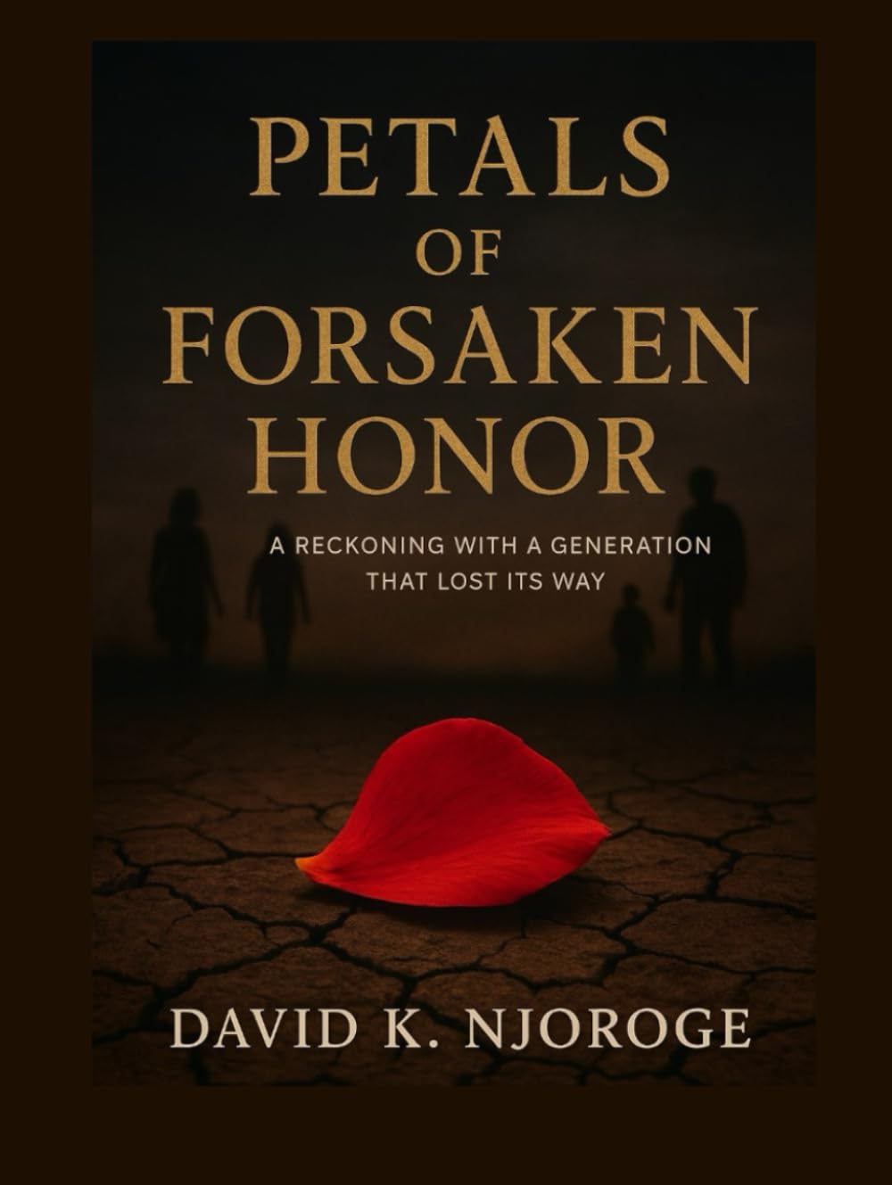 PETALS OF FORSAKEN HONOR: A RECKONING WITH A GENERATION THAT LOST ITS WAY