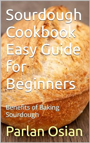 Sourdough Cookbook Easy Guide for Beginners: Benefits of Baking Sourdough