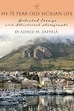My 75 Year Old Life in Sicily : Selected Essays and Illustrated Photographs