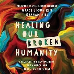 Healing Our Broken Humanity Audiolibro Por Graham Hill, Grace Ji-Sun Kim, Willie James Jennings - foreword arte de portada