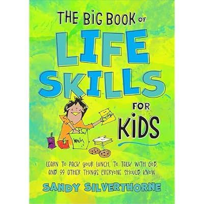 The Big Book of Life Skills for Kids: Learn to Pack Your Lunch, to Talk with God, and 99 Other Things Everyone Should Know
