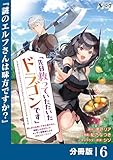 先日救っていただいたドラゴンです【分冊版】（ノヴァコミックス）６