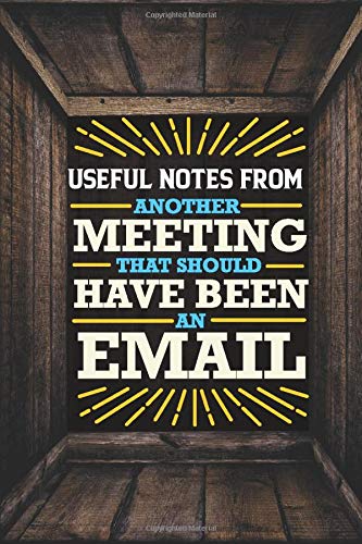 Useful Notes From Another Meeting That Should Have Been An Email: Funny Unique Quirky Journal Sarcastic Notebook Gag Gift Idea