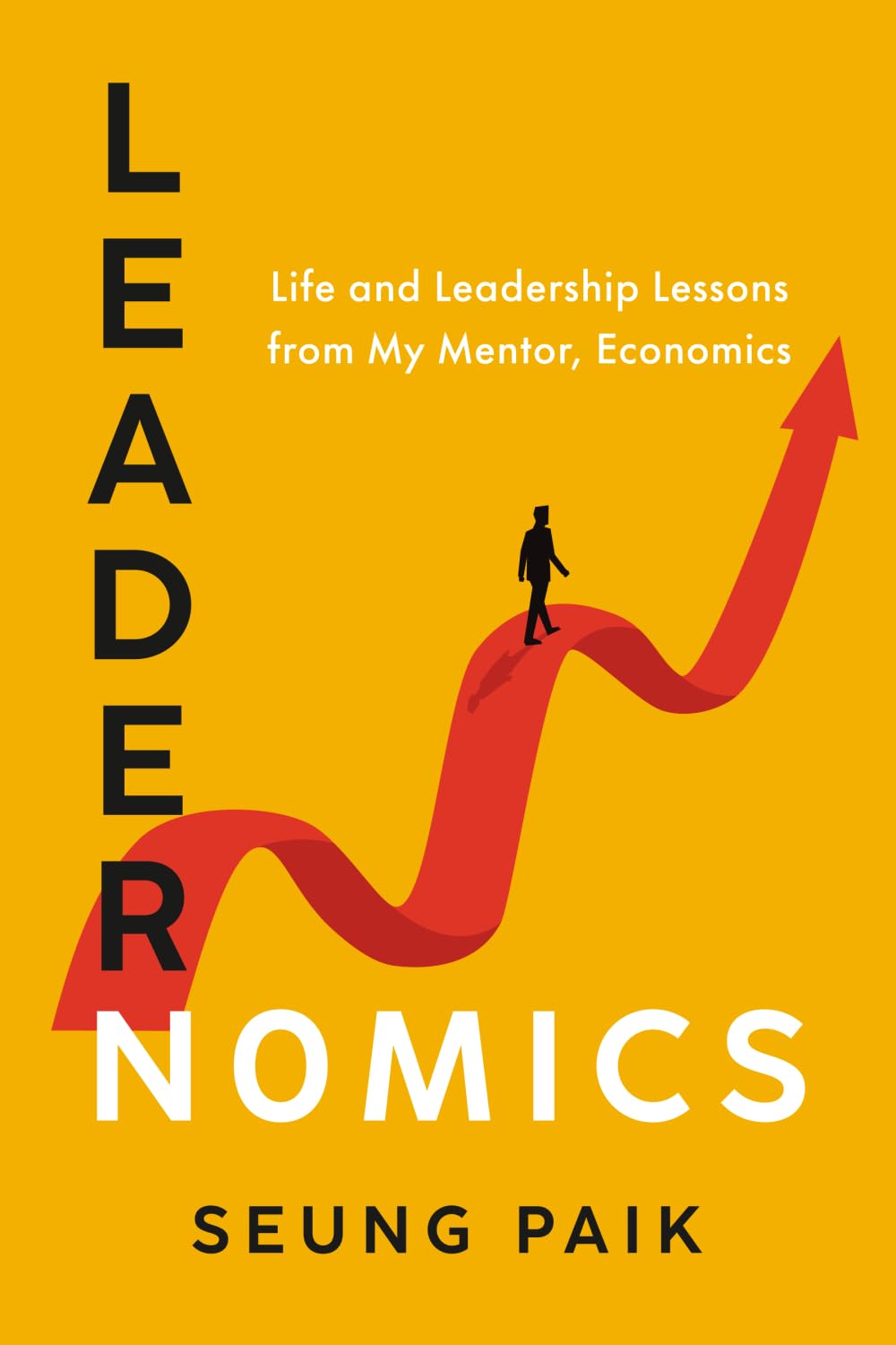 Leadernomics: Life and Leadership Lessons from My Mentor, Economics
