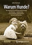  Warum Hunde?: Die erstaunliche Geschichte des besten Freunds des Menschen – ein historischer, wissenschaftlicher, philosophischer und politischer Streifzug