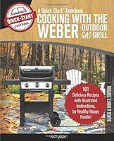 Cooking with the Weber Outdoor Gas Grill, a Quick-Start Cookbook : 101 Delicious Grill Recipes with Illustrated Instructions, from Healthy Happy Foodie! (BW Edition) 1949314294 Book Cover