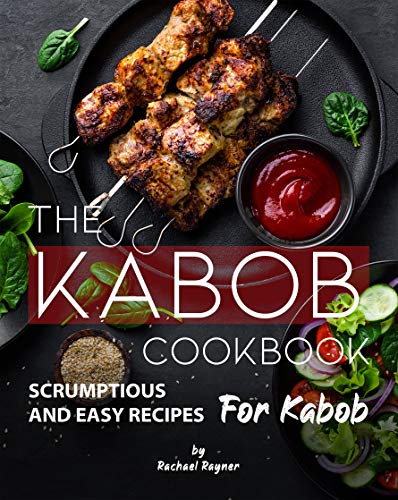 The Kabob Cookbook: Scrumptious and Easy Recipes for Kabob