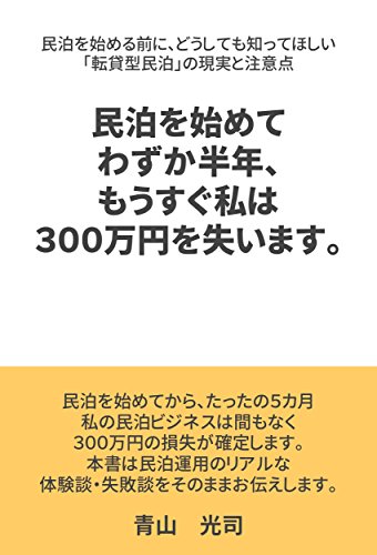 民泊を始めてわずか半年 もうすぐ私は300万円を失います 民泊を始める前に どうしても知ってほしい 転貸型民泊 の現実と注意点 青山 光司 個人の成功論 Kindleストア Amazon 民泊を始めてわずか半年 もうすぐ私は300万円を失います 民泊を始める前に どうしても知ってほしい 転貸型民泊 の現実と注意点 青山 光司 個人の成功論 Kindleストア Amazon