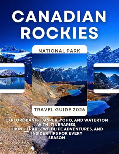 Canadian Rockies National Park Travel Guide 2026: Explore Banff, Jasper, Yoho, and Waterton with Itineraries, Hiking Trails, Wildlife Adventures, and Insider Tips for Every Season
