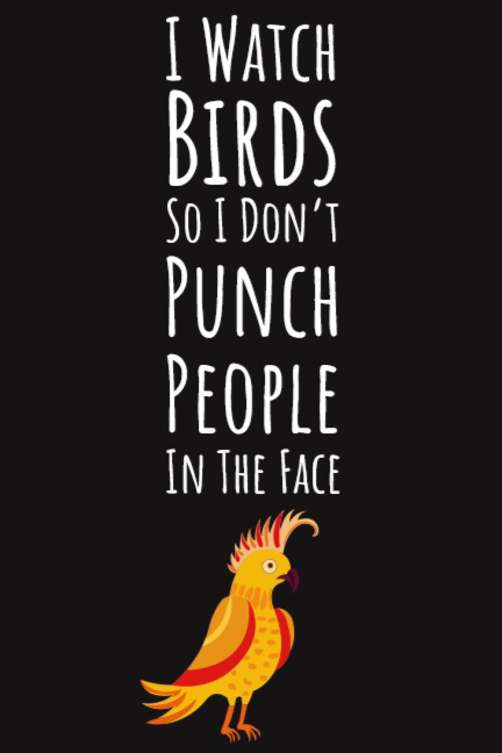 I Watch Birds So I Don't Punch People In The Face: Bird Gifts For Bird Watchers, 6x9 Journal To Write In, 109 Pages
