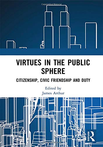 Virtues in the Public Sphere: Citizenship, Civic friendship and Duty (Routledge Research in Character and Virtue Education)