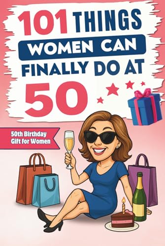 101 Things Women Can Finally Do at 50: A Hilariously