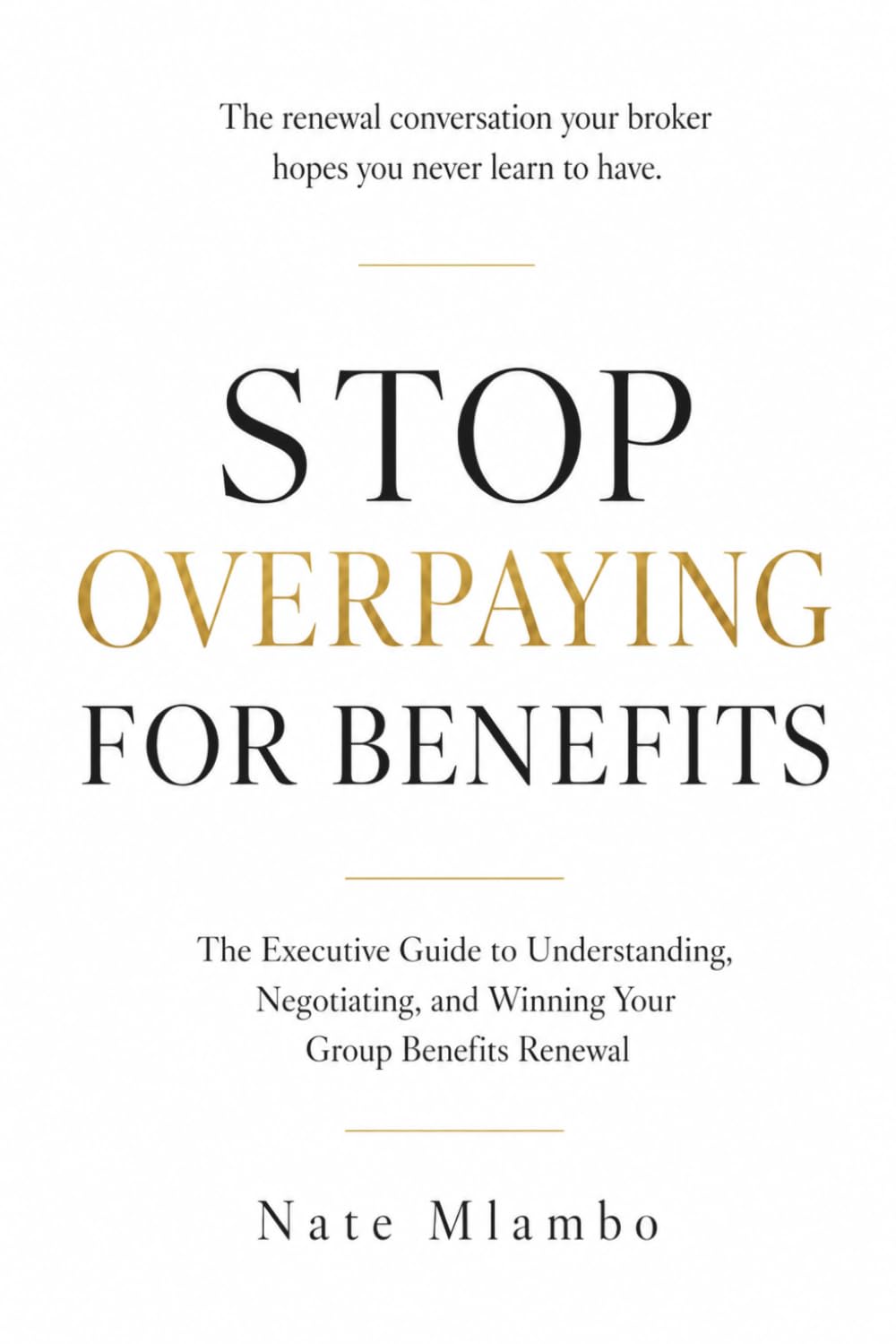 Stop Overpaying for Benefits: The Executive Guide to Understanding, Negotiating, and Winning Your Group Benefits Renewal (Business & Insurance Series)