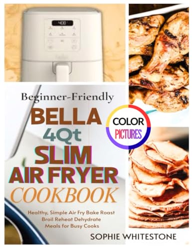 Beginner-Friendly Bella 4Qt Slim Air Fryer Cookbook: Healthy, Simple Air Fry Bake Roast Broil Reheat Dehydrate Meals for Busy Cooks (Artisan Kitchen Secrets with Sophie)