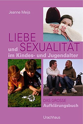 Liebe und Sexualität im Kindes- und Jugendalter: Das große Aufklärungsbuch Liebe und Sexualität im Kindes- und Jugendalter: Das große Aufklärungsbuch