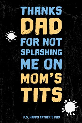 Thanks Dad for not splashing me on Mom's Tits - P.S. Happy Father's Day: Funny ruled Father's Day Notebook, great and cool Happy Adult Humor rude Fathers Day Gift for Daddy