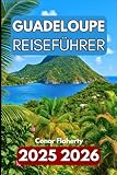 GUADELOUPE REISEFÜHRER 2025 2026: Inseln, Strände und kreolische Kultur in der französischen Karibik erkunden