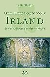 Die Heiligen von Irland: Zu den Anfängen der irischen Kirche