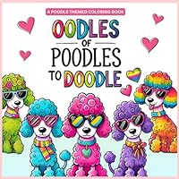 Oodles of Poodles to Doodle a Poodle Themed Coloring Book A Great Gift for Dog Lovers and Poodle Owners: An Adult Coloring Book for Kids of All Ages! ... and Relaxation Stress Relief and Art Therapy B0D78RYW6K Book Cover