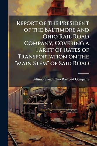 Report of the President of the Baltimore and Ohio Rail Road Company, Covering a Tariff of Rates of Transportation on the "main Stem" of Said Road: In ... of the House of Delegates, Jan. 5th, 1843.