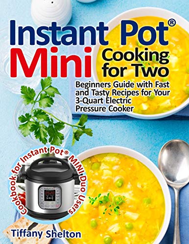 Instant PotÂ® Mini Cooking for Two: Beginners Guide with Fast and Tasty Recipes for Your 3-Quart Electric Pressure Cooker: A Cookbook for Instant PotÂ® MINI Duo Users
