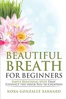 Beautiful Breath for Beginners: Simple Breathing Steps That Connect the Inner You to Creation 1520102151 Book Cover