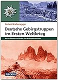  Deutsche Gebirgstruppen im Ersten Weltkrieg: Von den Dolomiten nach Verdun - Von den Karpaten zum Isonzo (Flechsig - Geschichte/Zeitgeschichte)