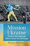  Mission Ukraine: The 2012-2013 Diplomatic Effort to Secure Ties with Europe