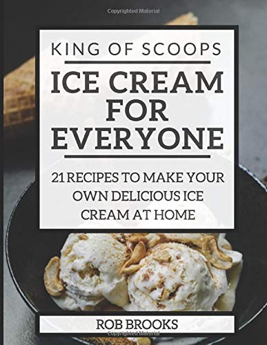 Independently published King of Scoops - Ice Cream for Everyone: 21 Delicious recipes to make your own ice cream at home