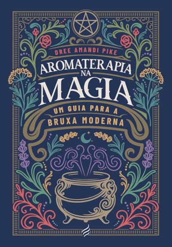 Aromaterapia na Magia - Um Guia Para a Bruxa Moderna