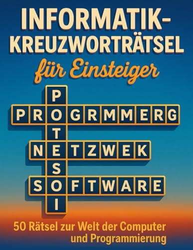 Informatik-Kreuzworträtsel für Einsteiger: 50 Rätsel zur Welt der Computer und Programmierung: Lerne spielerisch Begriffe aus IT, Softwareentwicklung, ... – ideal für Studenten, Azubis und Technikfans