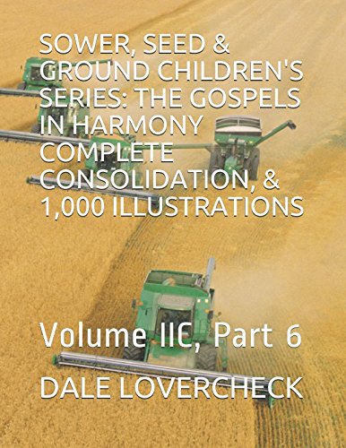 SOWER, SEED & GROUND CHILDREN'S SERIES: THE GOSPELS IN HARMONY COMPLETE CONSOLIDATION, & 1,000 ILLUSTRATIONS: Volume IIC, Part 6