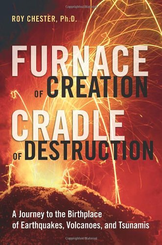Furnace of Creation, Cradle of Destruction: A Journey to the Birthplace of Earthquakes, Volcanoes, and Tsunamis