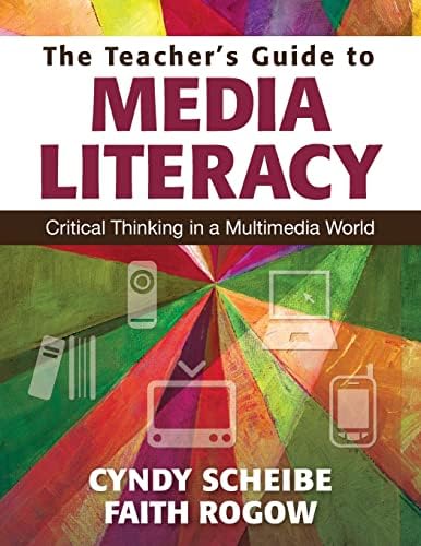 The Teacher’s Guide to Media Literacy: Critical Thinking in a Multimedia World
