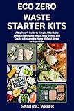 ECO ZERO WASTE STARTER KITS: A Beginner’s Guide to Simple, Affordable Swaps That Reduce Waste, Save Money, and Create a Sustainable Home Without Stress or Overwhelm