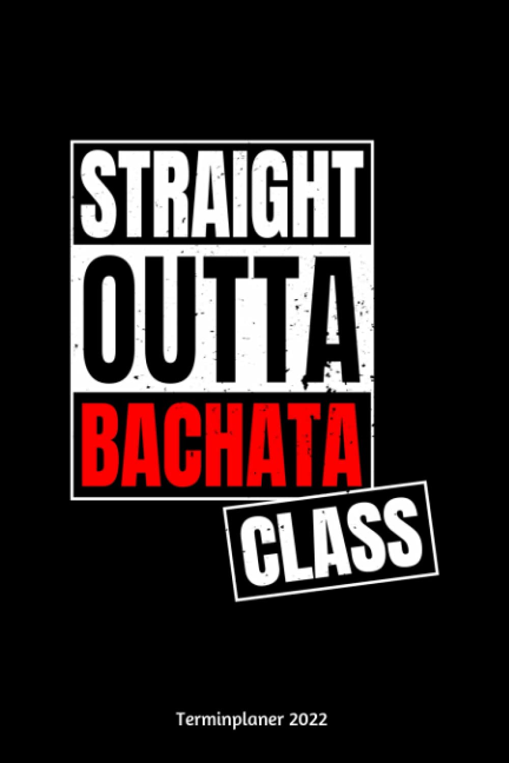 Straight Outta Bachata Class Terminplaner 2022: Bachata Jahresplaner und Kalender von Januar bis Dezember 2022 mit Ferien, Feiertagen und Monatsübersicht - Organizer und Zeitplaner für 1 Jahr