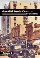 Our Old Santa Cruz...: Volume 1 (The Secret History of Santa Cruz County) 1953609481 Book Cover