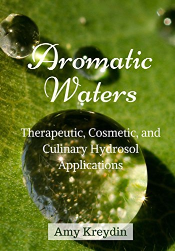 Aromatic Waters: Therapeutic, Cosmetic, and Culinary Hydrosol Applications Aromatic Waters: Therapeutic, Cosmetic, and Culinary Hydrosol Applications