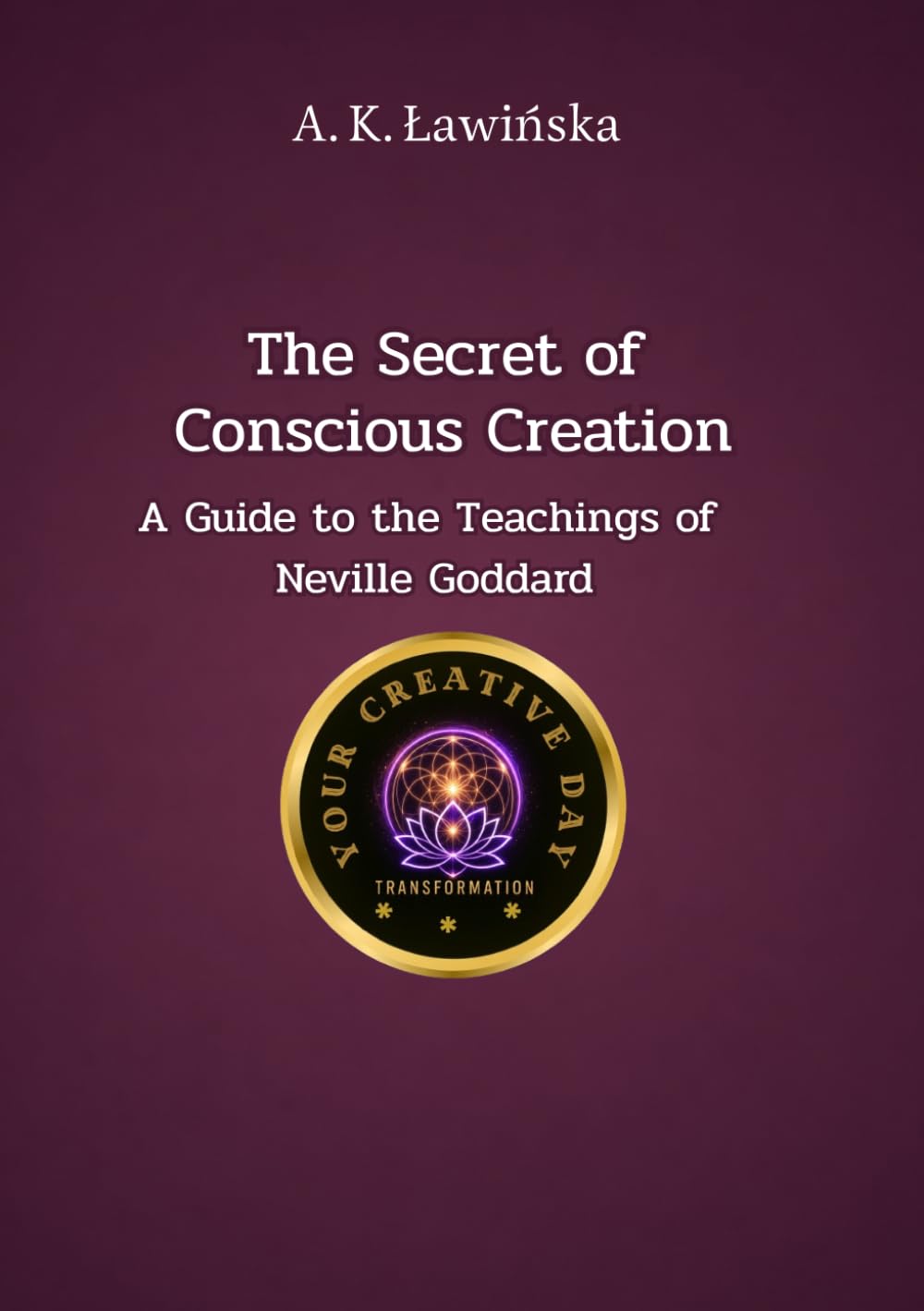 The Secret of Conscious Creation: A Guide to the Teachings of Neville Goddard