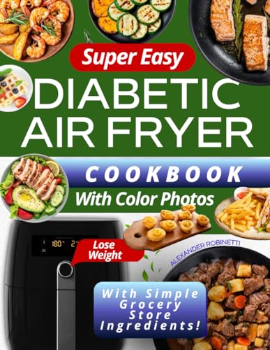 Super Easy Diabetic Air Fryer Cookbook with Color Photos: Quick and Inexpensive 5-Ingredient Recipes to Control Blood Sugar, Manage Diabetes, and Lose Weight with Simple Grocery Store Ingredients