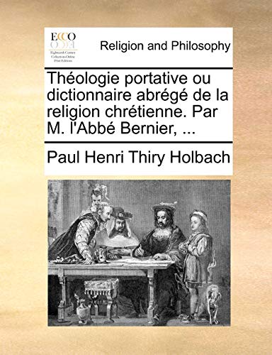 Theologie Portative Ou Dictionnaire Abrege de La Religion Chretienne. Par M. L'Abbe Bernier, ... Theologie Portative Ou Dictionnaire Abrege de La Religion Chretienne. Par M. L'Abbe Bernier, ...